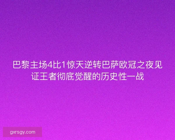 巴黎主场4比1惊天逆转巴萨欧冠之夜见证王者彻底觉醒的历史性一战