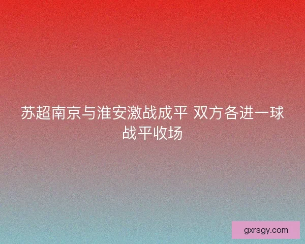 苏超南京与淮安激战成平 双方各进一球战平收场