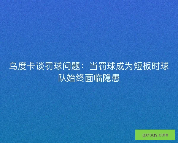 乌度卡谈罚球问题：当罚球成为短板时球队始终面临隐患