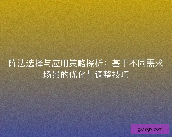 阵法选择与应用策略探析：基于不同需求场景的优化与调整技巧