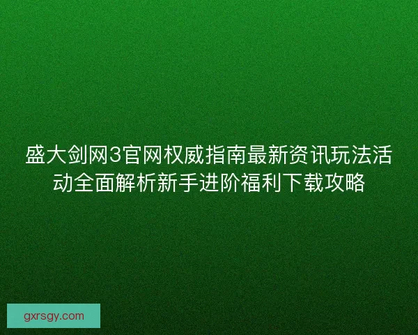 盛大剑网3官网权威指南最新资讯玩法活动全面解析新手进阶福利下载攻略