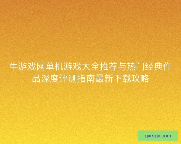 牛游戏网单机游戏大全推荐与热门经典作品深度评测指南最新下载攻略