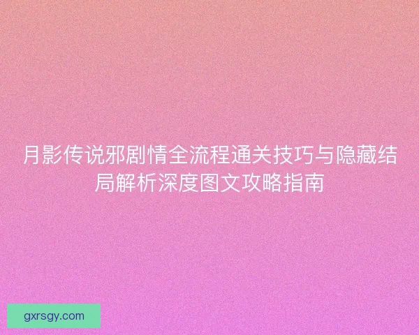 月影传说邪剧情全流程通关技巧与隐藏结局解析深度图文攻略指南