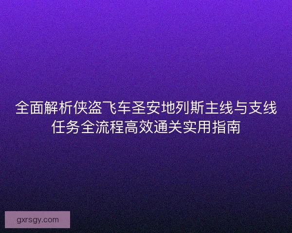 全面解析侠盗飞车圣安地列斯主线与支线任务全流程高效通关实用指南