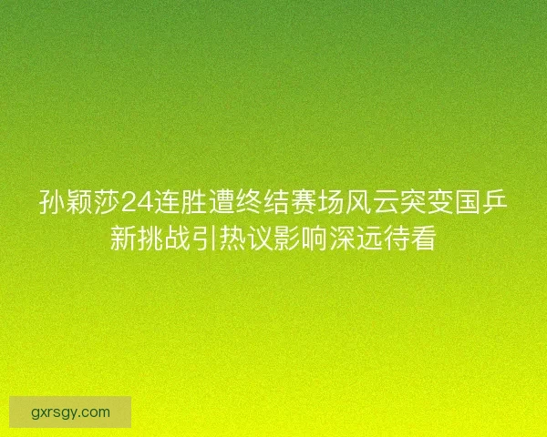 孙颖莎24连胜遭终结赛场风云突变国乒新挑战引热议影响深远待看