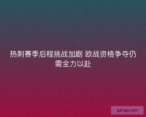 热刺赛季后程挑战加剧 欧战资格争夺仍需全力以赴