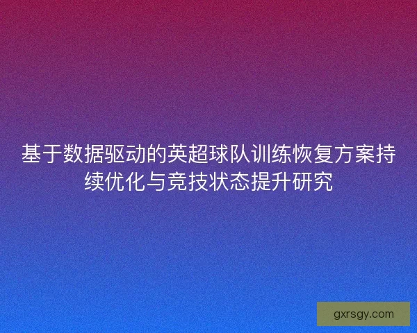 基于数据驱动的英超球队训练恢复方案持续优化与竞技状态提升研究
