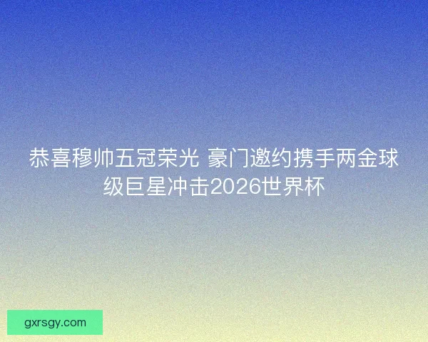 恭喜穆帅五冠荣光 豪门邀约携手两金球级巨星冲击2026世界杯