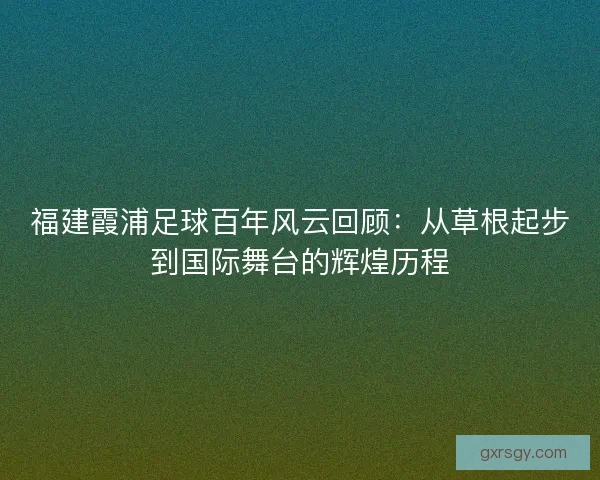 福建霞浦足球百年风云回顾：从草根起步到国际舞台的辉煌历程