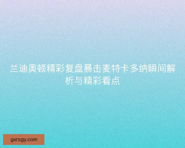 兰迪奥顿精彩复盘暴击麦特卡多纳瞬间解析与精彩看点